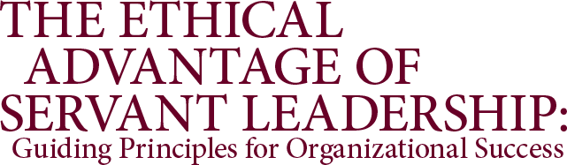 The Ethical Advantage of Servant Leadership: Guiding Principles for Organizational Success