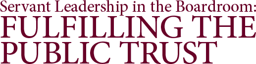 Servant Leadership in the Boardroom: Fulfilling the Public Trust 