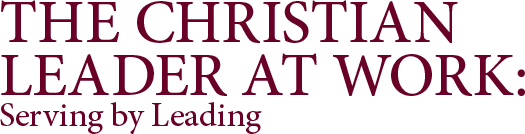 The Christian Leader at Work: Serving by Leading